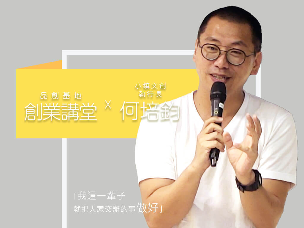 創業講堂 Ｘ 小鎮文創執行長 何培鈞｜ 我這一輩子就把人家交辦的事做好(點擊全頁檢視)圖片